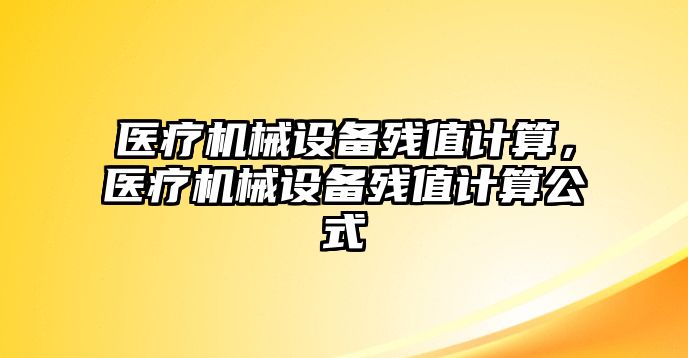 醫(yī)療機械設(shè)備殘值計算，醫(yī)療機械設(shè)備殘值計算公式