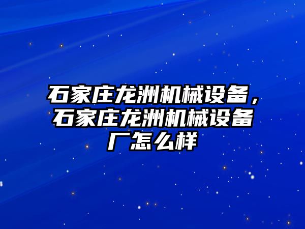 石家莊龍洲機(jī)械設(shè)備，石家莊龍洲機(jī)械設(shè)備廠怎么樣