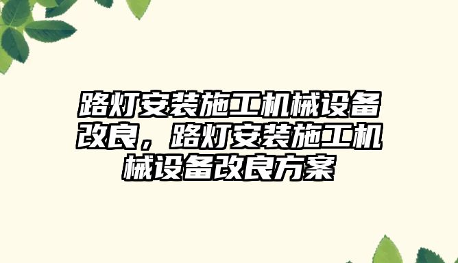 路燈安裝施工機械設備改良，路燈安裝施工機械設備改良方案