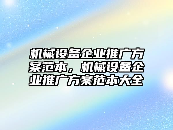 機(jī)械設(shè)備企業(yè)推廣方案范本，機(jī)械設(shè)備企業(yè)推廣方案范本大全