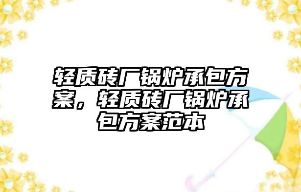 輕質(zhì)磚廠鍋爐承包方案，輕質(zhì)磚廠鍋爐承包方案范本