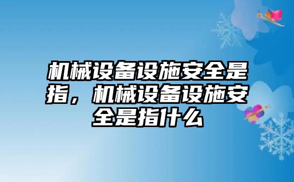 機(jī)械設(shè)備設(shè)施安全是指，機(jī)械設(shè)備設(shè)施安全是指什么