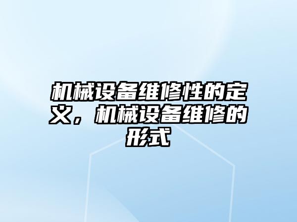 機械設(shè)備維修性的定義，機械設(shè)備維修的形式