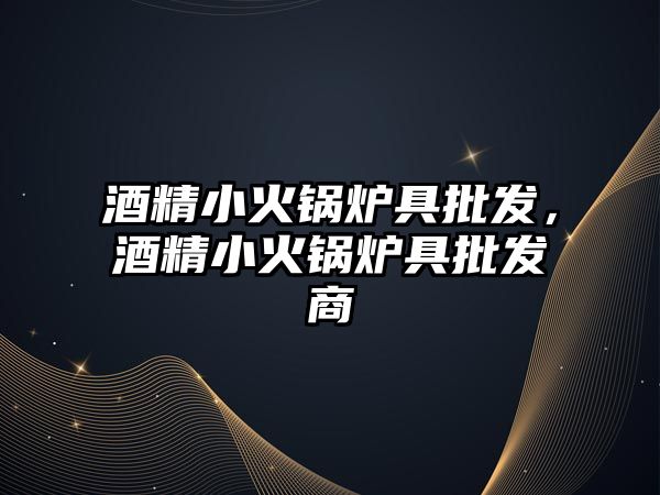 酒精小火鍋爐具批發(fā)，酒精小火鍋爐具批發(fā)商