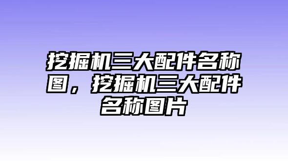 挖掘機三大配件名稱圖，挖掘機三大配件名稱圖片