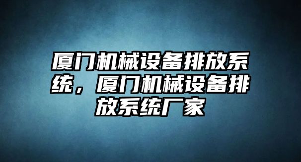 廈門機械設備排放系統(tǒng)，廈門機械設備排放系統(tǒng)廠家