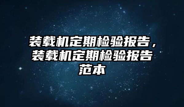 裝載機(jī)定期檢驗(yàn)報(bào)告，裝載機(jī)定期檢驗(yàn)報(bào)告范本