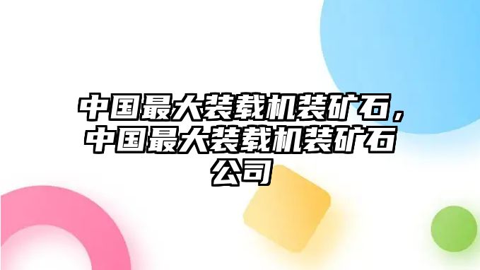 中國(guó)最大裝載機(jī)裝礦石，中國(guó)最大裝載機(jī)裝礦石公司