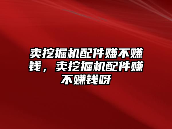 賣挖掘機配件賺不賺錢，賣挖掘機配件賺不賺錢呀