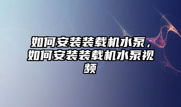 如何安裝裝載機水泵，如何安裝裝載機水泵視頻