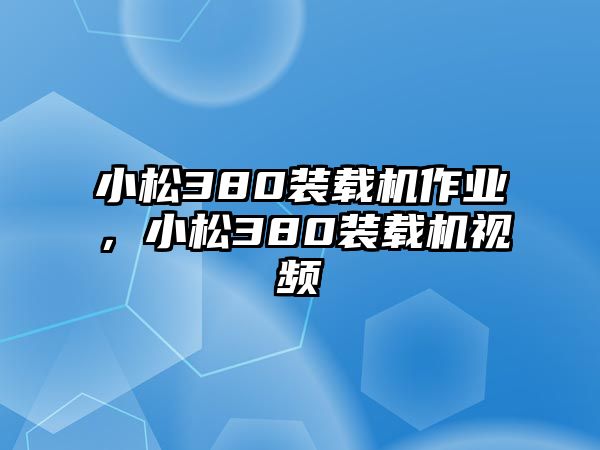 小松380裝載機(jī)作業(yè)，小松380裝載機(jī)視頻