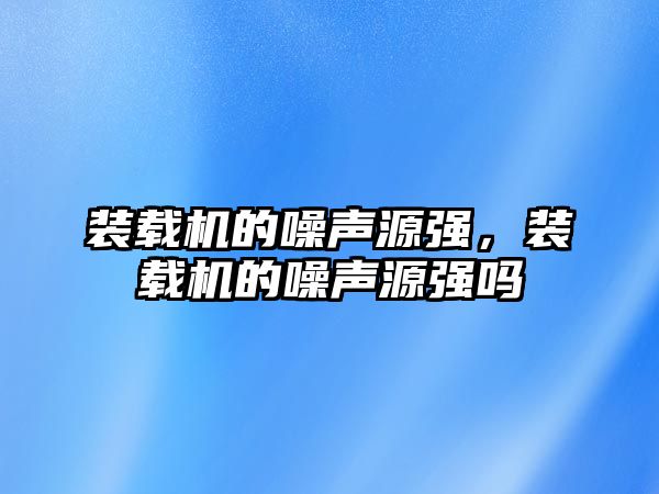 裝載機的噪聲源強，裝載機的噪聲源強嗎