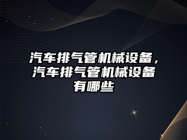 汽車排氣管機械設(shè)備，汽車排氣管機械設(shè)備有哪些