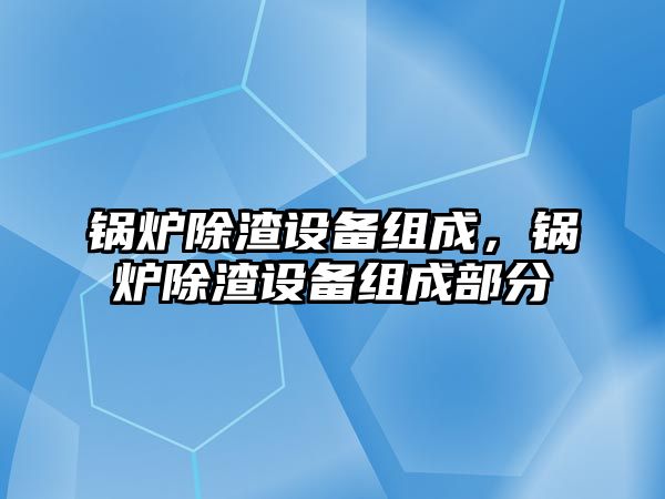 鍋爐除渣設備組成，鍋爐除渣設備組成部分