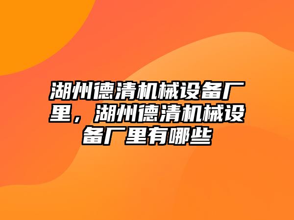 湖州德清機(jī)械設(shè)備廠里，湖州德清機(jī)械設(shè)備廠里有哪些