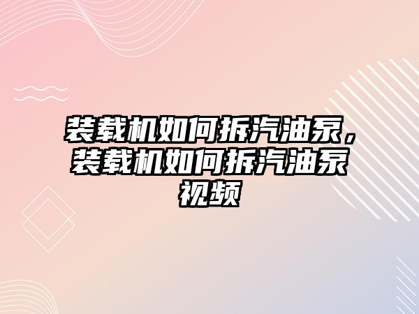 裝載機(jī)如何拆汽油泵，裝載機(jī)如何拆汽油泵視頻