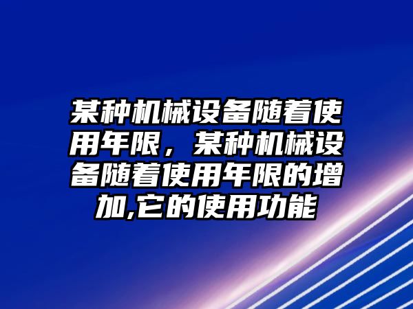 某種機(jī)械設(shè)備隨著使用年限，某種機(jī)械設(shè)備隨著使用年限的增加,它的使用功能