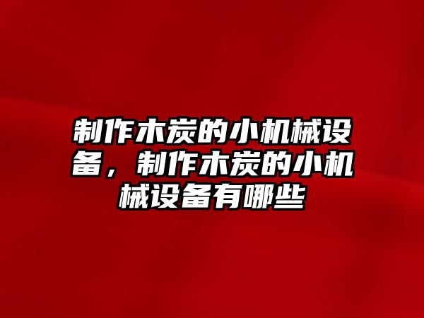 制作木炭的小機械設(shè)備，制作木炭的小機械設(shè)備有哪些