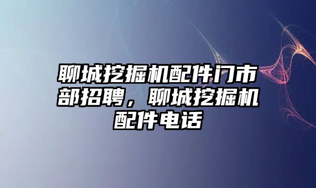 聊城挖掘機(jī)配件門市部招聘，聊城挖掘機(jī)配件電話