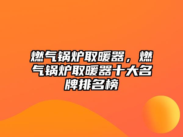 燃?xì)忮仩t取暖器，燃?xì)忮仩t取暖器十大名牌排名榜