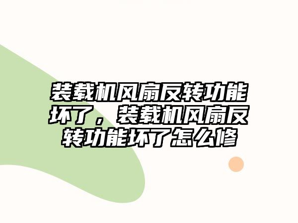 裝載機風(fēng)扇反轉(zhuǎn)功能壞了，裝載機風(fēng)扇反轉(zhuǎn)功能壞了怎么修