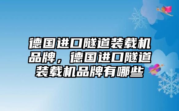 德國進口隧道裝載機品牌，德國進口隧道裝載機品牌有哪些