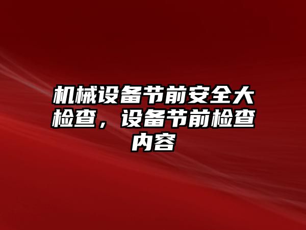 機械設備節(jié)前安全大檢查，設備節(jié)前檢查內容