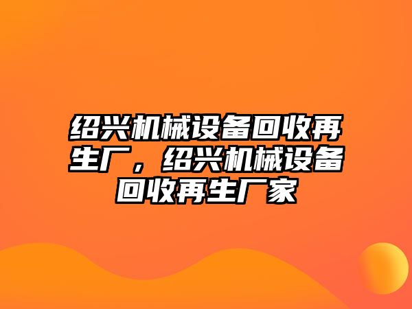 紹興機械設備回收再生廠，紹興機械設備回收再生廠家