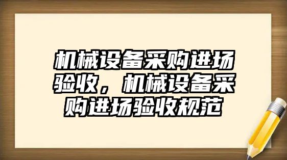 機械設備采購進場驗收，機械設備采購進場驗收規(guī)范