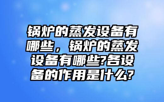 鍋爐的蒸發(fā)設(shè)備有哪些，鍋爐的蒸發(fā)設(shè)備有哪些?各設(shè)備的作用是什么?