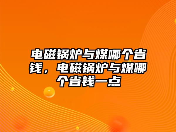 電磁鍋爐與煤哪個省錢，電磁鍋爐與煤哪個省錢一點