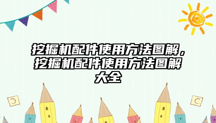 挖掘機(jī)配件使用方法圖解，挖掘機(jī)配件使用方法圖解大全