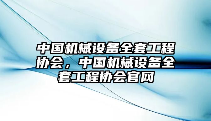 中國機械設(shè)備全套工程協(xié)會，中國機械設(shè)備全套工程協(xié)會官網(wǎng)