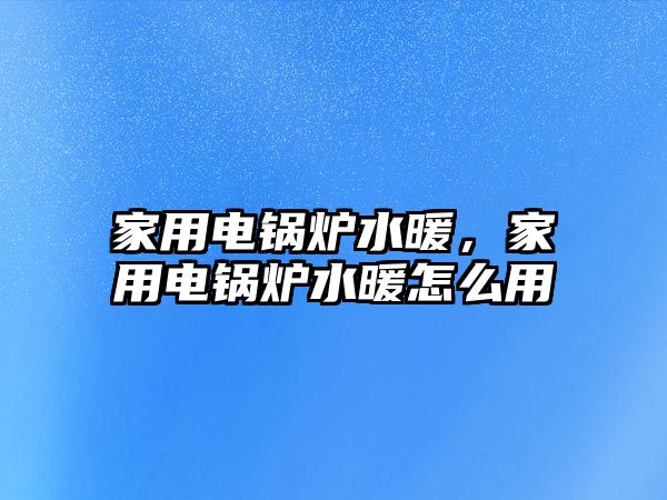 家用電鍋爐水暖，家用電鍋爐水暖怎么用