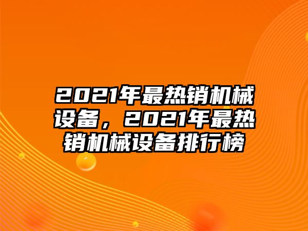 2021年最熱銷機械設備，2021年最熱銷機械設備排行榜