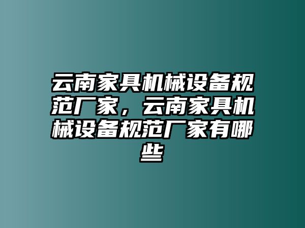 云南家具機(jī)械設(shè)備規(guī)范廠家，云南家具機(jī)械設(shè)備規(guī)范廠家有哪些