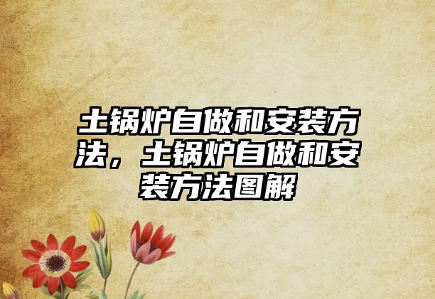 土鍋爐自做和安裝方法，土鍋爐自做和安裝方法圖解