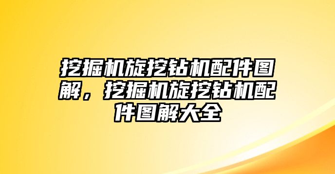 挖掘機旋挖鉆機配件圖解，挖掘機旋挖鉆機配件圖解大全