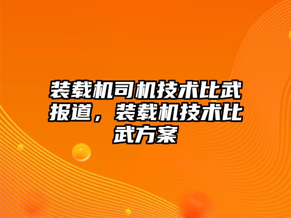 裝載機司機技術(shù)比武報道，裝載機技術(shù)比武方案