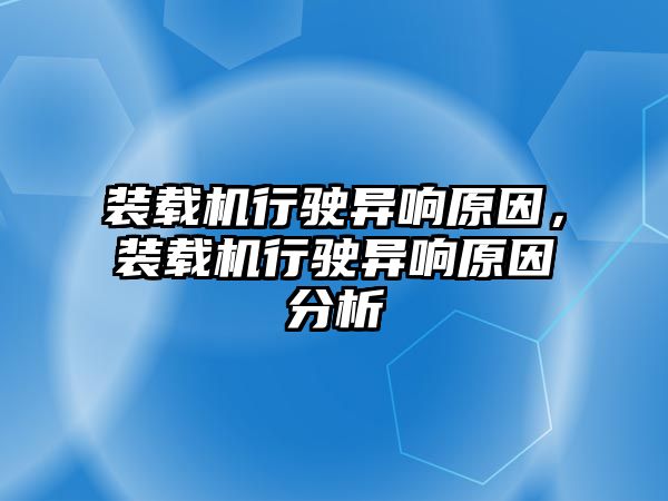 裝載機行駛異響原因，裝載機行駛異響原因分析