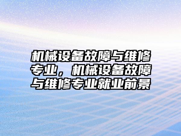 機(jī)械設(shè)備故障與維修專業(yè)，機(jī)械設(shè)備故障與維修專業(yè)就業(yè)前景