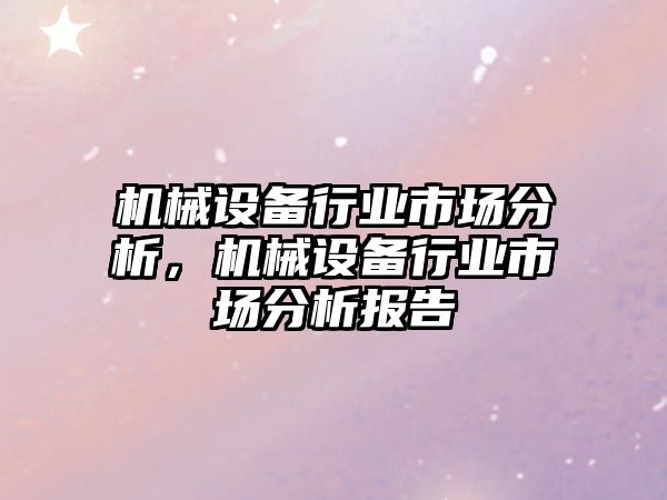 機(jī)械設(shè)備行業(yè)市場(chǎng)分析，機(jī)械設(shè)備行業(yè)市場(chǎng)分析報(bào)告