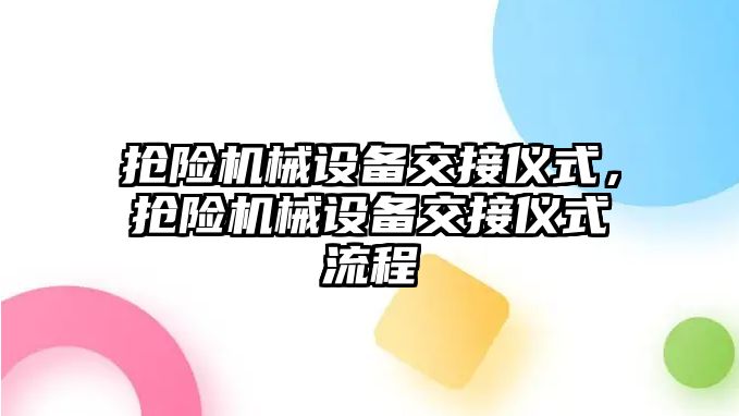 搶險機(jī)械設(shè)備交接儀式，搶險機(jī)械設(shè)備交接儀式流程