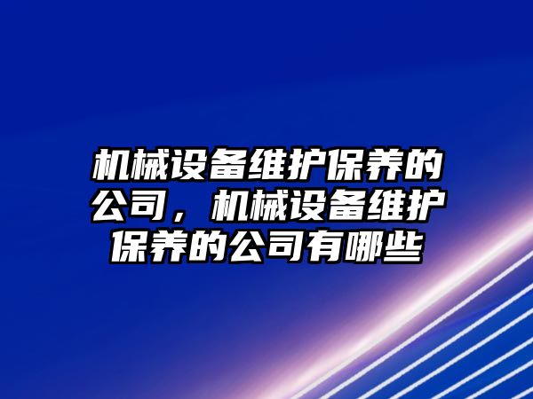 機械設(shè)備維護保養(yǎng)的公司，機械設(shè)備維護保養(yǎng)的公司有哪些