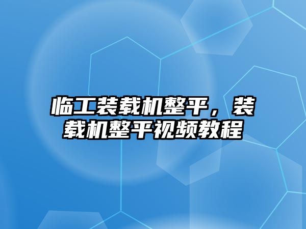 臨工裝載機整平，裝載機整平視頻教程