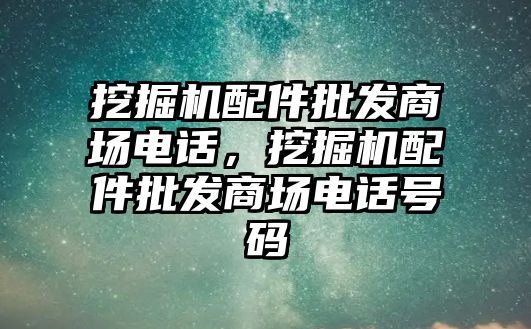 挖掘機配件批發(fā)商場電話，挖掘機配件批發(fā)商場電話號碼