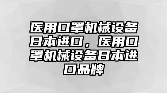 醫(yī)用口罩機(jī)械設(shè)備日本進(jìn)口，醫(yī)用口罩機(jī)械設(shè)備日本進(jìn)口品牌