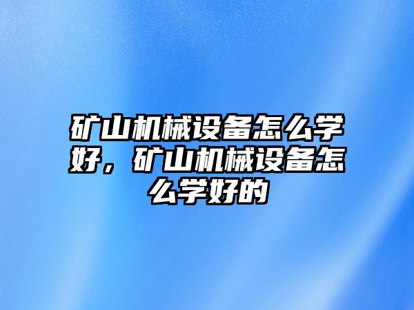 礦山機(jī)械設(shè)備怎么學(xué)好，礦山機(jī)械設(shè)備怎么學(xué)好的