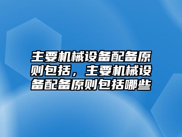 主要機(jī)械設(shè)備配備原則包括，主要機(jī)械設(shè)備配備原則包括哪些