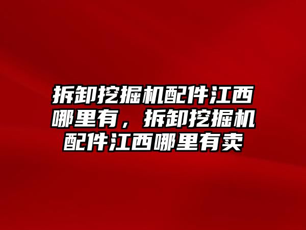 拆卸挖掘機(jī)配件江西哪里有，拆卸挖掘機(jī)配件江西哪里有賣